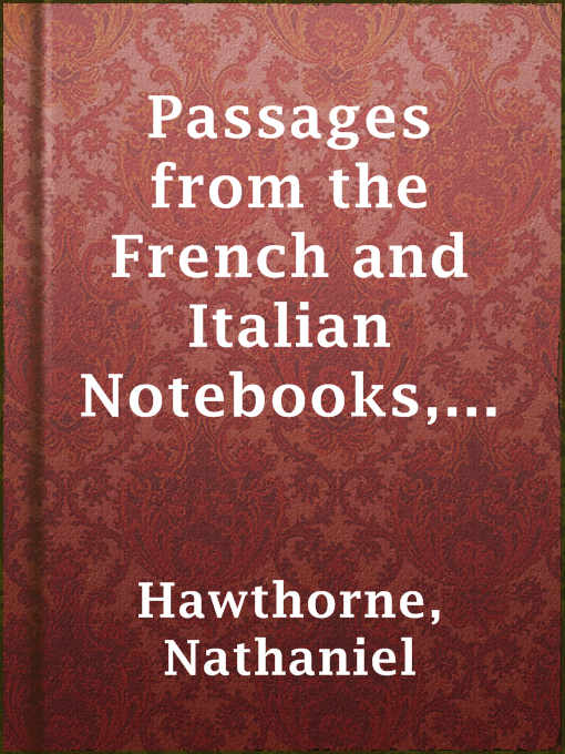 Title details for Passages from the French and Italian Notebooks, Volume 1. by Nathaniel Hawthorne - Wait list